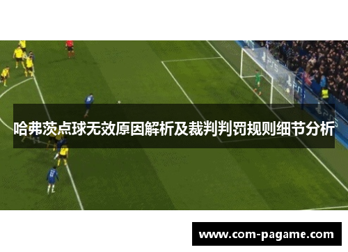 哈弗茨点球无效原因解析及裁判判罚规则细节分析