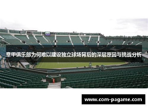 意甲俱乐部为何难以建设独立球场背后的深层原因与挑战分析