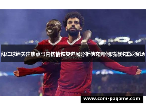 拜仁球迷关注焦点马内伤情恢复进展分析他究竟何时能够重返赛场