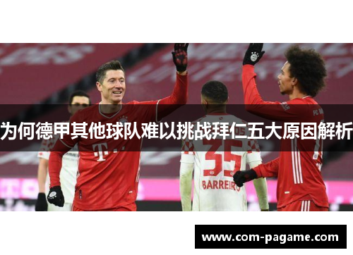 为何德甲其他球队难以挑战拜仁五大原因解析