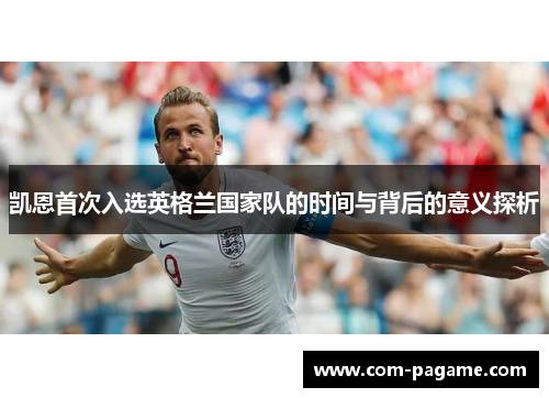 凯恩首次入选英格兰国家队的时间与背后的意义探析