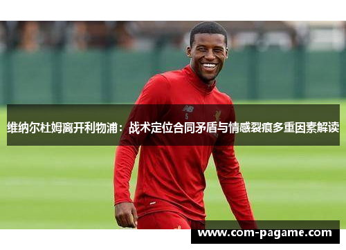 维纳尔杜姆离开利物浦：战术定位合同矛盾与情感裂痕多重因素解读