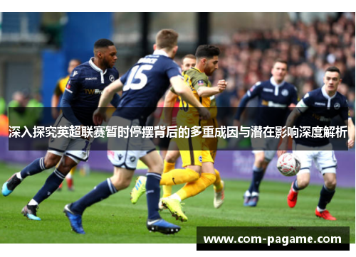 深入探究英超联赛暂时停摆背后的多重成因与潜在影响深度解析