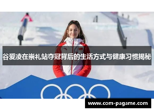 谷爱凌在崇礼站夺冠背后的生活方式与健康习惯揭秘