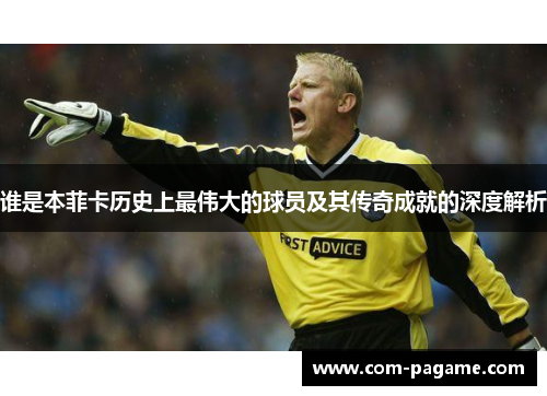 谁是本菲卡历史上最伟大的球员及其传奇成就的深度解析
