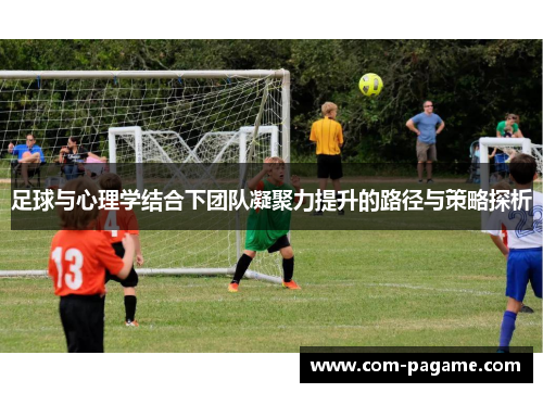 足球与心理学结合下团队凝聚力提升的路径与策略探析