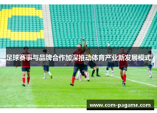 足球赛事与品牌合作加深推动体育产业新发展模式