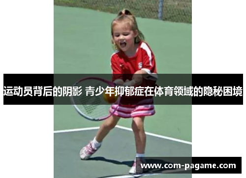 运动员背后的阴影 青少年抑郁症在体育领域的隐秘困境