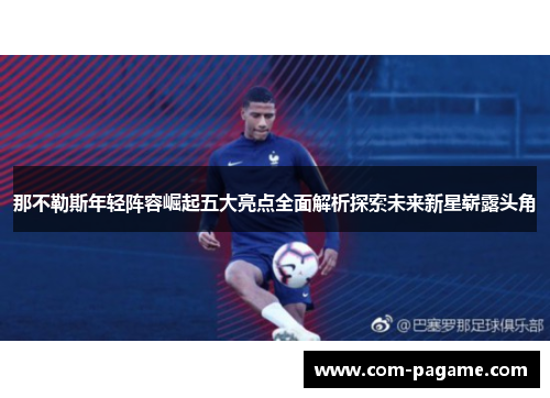 那不勒斯年轻阵容崛起五大亮点全面解析探索未来新星崭露头角