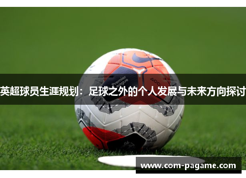 英超球员生涯规划：足球之外的个人发展与未来方向探讨
