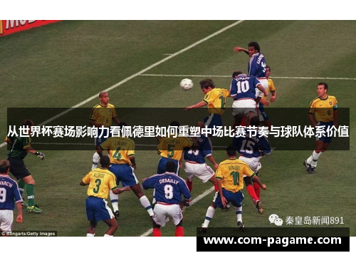 从世界杯赛场影响力看佩德里如何重塑中场比赛节奏与球队体系价值