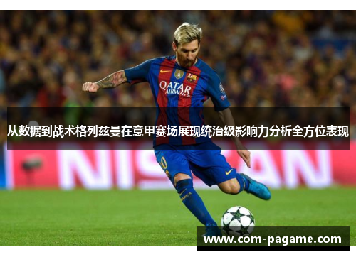 从数据到战术格列兹曼在意甲赛场展现统治级影响力分析全方位表现