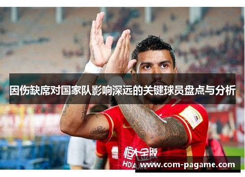 因伤缺席对国家队影响深远的关键球员盘点与分析