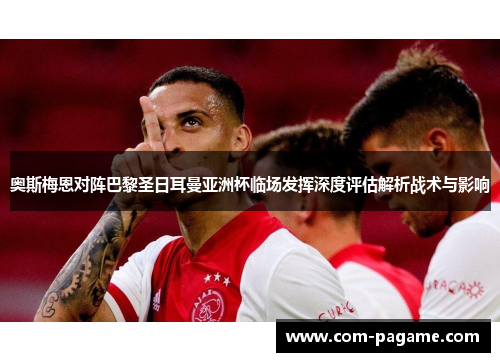 奥斯梅恩对阵巴黎圣日耳曼亚洲杯临场发挥深度评估解析战术与影响