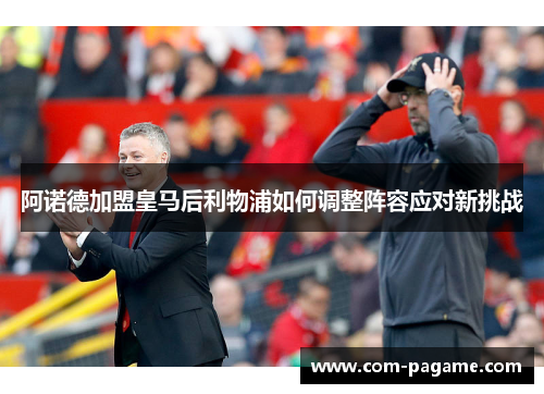 阿诺德加盟皇马后利物浦如何调整阵容应对新挑战